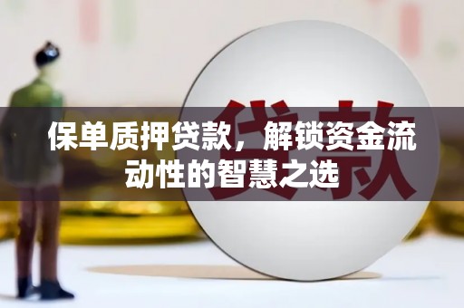 达孜保单质押贷款，解锁资金流动性的智慧之选